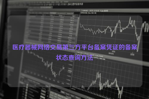 医疗器械网络交易第三方平台备案凭证的备案状态查询方法