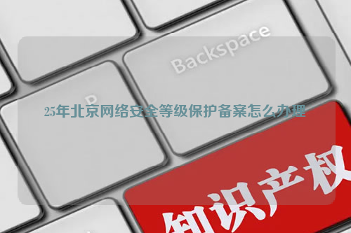 25年北京网络安全等级保护备案怎么办理